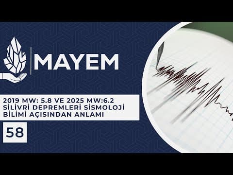 MAYEM Sunum 58 — 2019 Mw: 5.8 ve 2025 Mw:6.2 Silivri Depremleri Sismoloji Bilimi Açısından Anlamı